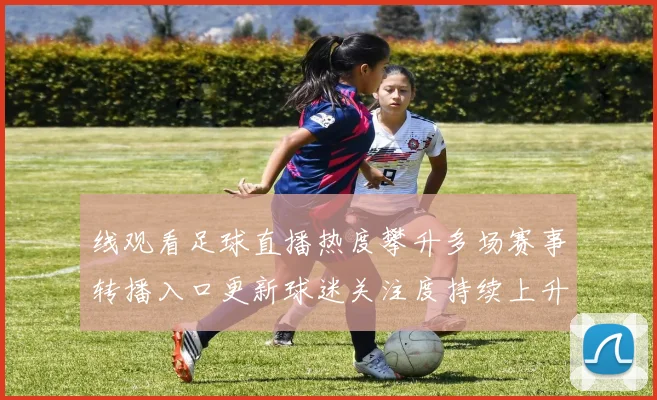 线观看足球直播热度攀升多场赛事转播入口更新球迷关注度持续上升